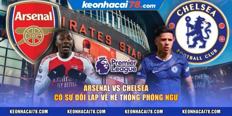 Arsenal vs Chelsea có sự đối lập về hệ thống phòng ngự