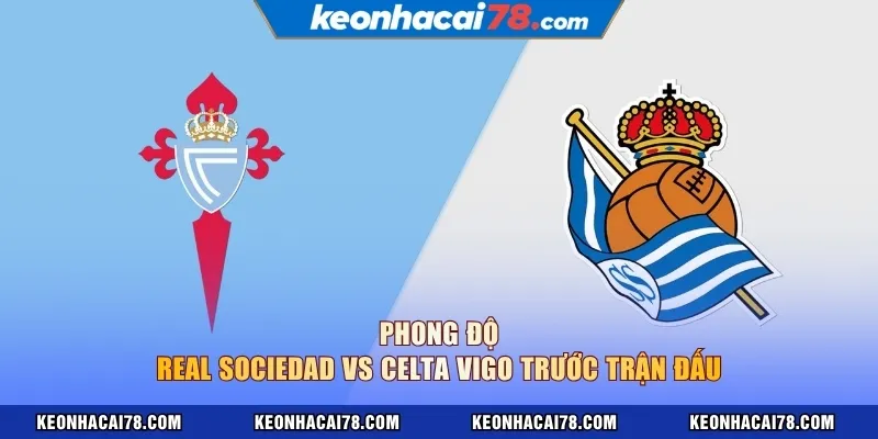 Phong độ Real Sociedad vs Celta Vigo trước trận đấu